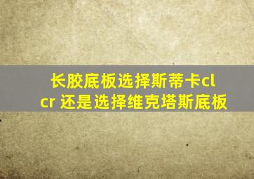 长胶底板选择斯蒂卡cl cr 还是选择维克塔斯底板